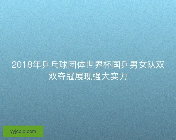 2018年乒乓球团体世界杯国乒男女队双双夺冠展现强大实力