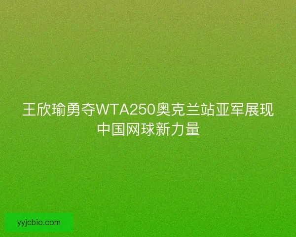 王欣瑜勇夺WTA250奥克兰站亚军展现中国网球新力量