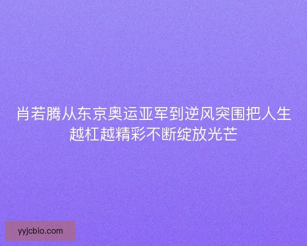 肖若腾从东京奥运亚军到逆风突围把人生越杠越精彩不断绽放光芒