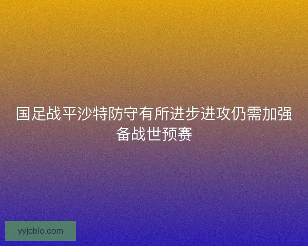 国足战平沙特防守有所进步进攻仍需加强备战世预赛 国足战平沙特防守有所进步进攻仍需加强备战世预赛