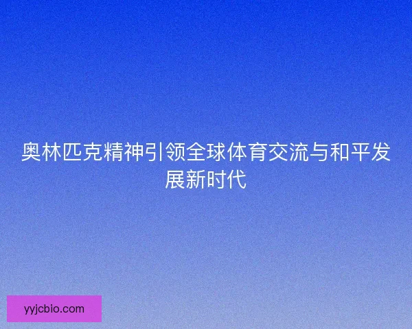 奥林匹克精神引领全球体育交流与和平发展新时代