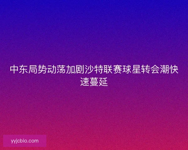 中东局势动荡加剧沙特联赛球星转会潮快速蔓延 中东局势动荡加剧沙特联赛球星转会潮快速蔓延