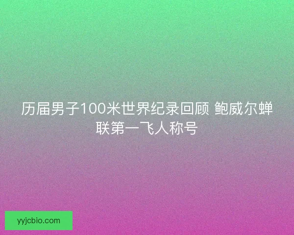 历届男子100米世界纪录回顾 鲍威尔蝉联第一飞人称号 历届男子100米世界纪录回顾 鲍威尔蝉联第一飞人称号