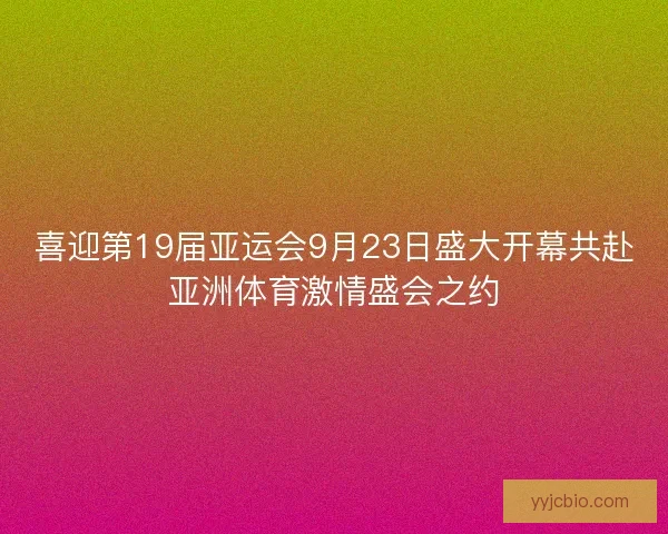 喜迎第19届亚运会9月23日盛大开幕共赴亚洲体育激情盛会之约 喜迎第19届亚运会9月23日盛大开幕共赴亚洲体育激情盛会之约