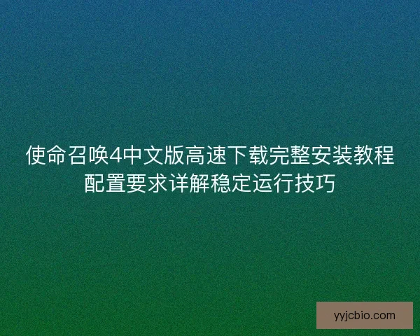 使命召唤4中文版高速下载完整安装教程配置要求详解稳定运行技巧 使命召唤4中文版高速下载完整安装教程配置要求详解稳定运行技巧
