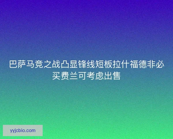 巴萨马竞之战凸显锋线短板拉什福德非必买费兰可考虑出售 巴萨马竞之战凸显锋线短板拉什福德非必买费兰可考虑出售