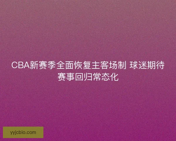 CBA新赛季全面恢复主客场制 球迷期待赛事回归常态化 CBA新赛季全面恢复主客场制 球迷期待赛事回归常态化