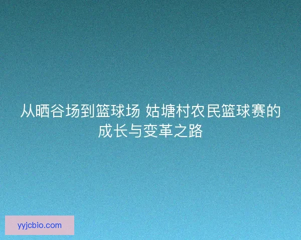从晒谷场到篮球场 姑塘村农民篮球赛的成长与变革之路 从晒谷场到篮球场 姑塘村农民篮球赛的成长与变革之路