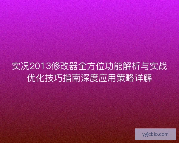 实况2013修改器全方位功能解析与实战优化技巧指南深度应用策略详解 实况2013修改器全方位功能解析与实战优化技巧指南深度应用策略详解