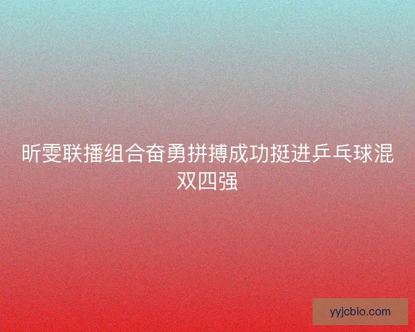昕雯联播组合奋勇拼搏成功挺进乒乓球混双四强